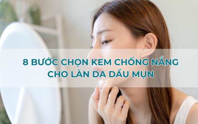 8 bước lựa chọn kem chống nắng cho da dầu mụn chuẩn y khoa
