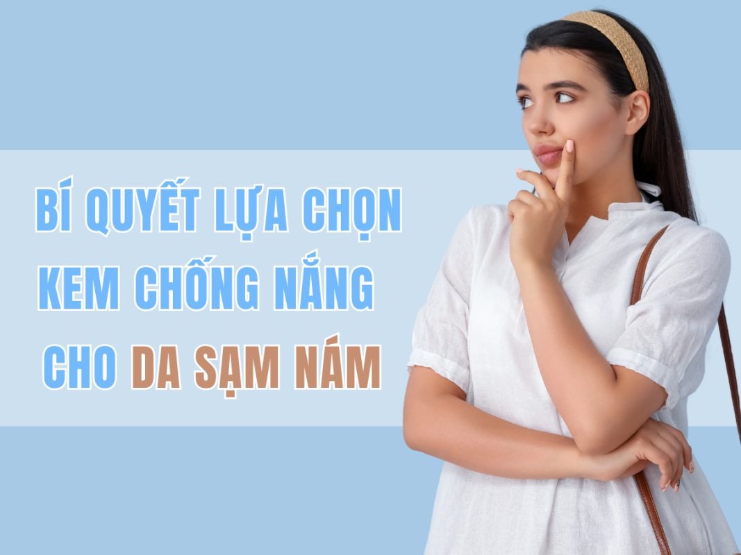 Bí quyết lựa chọn kem chống nắng cho làn da sạm nám